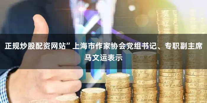 正规炒股配资网站”上海市作家协会党组书记、专职副主席马文运表示