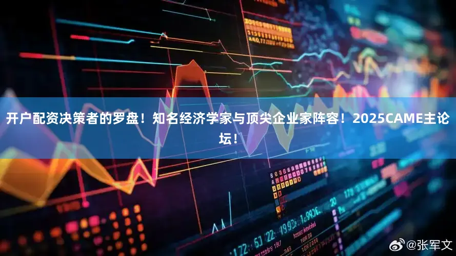 开户配资决策者的罗盘！知名经济学家与顶尖企业家阵容！2025CAME主论坛！