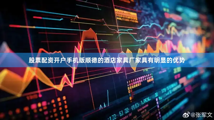 股票配资开户手机版顺德的酒店家具厂家具有明显的优势