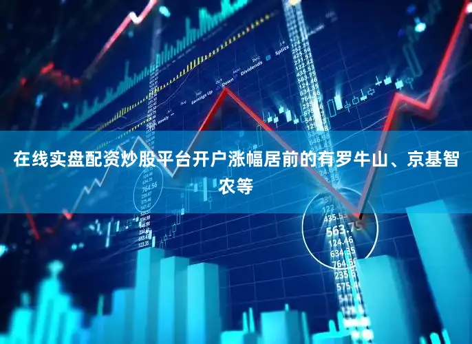 在线实盘配资炒股平台开户涨幅居前的有罗牛山、京基智农等