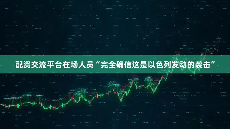 配资交流平台在场人员“完全确信这是以色列发动的袭击”