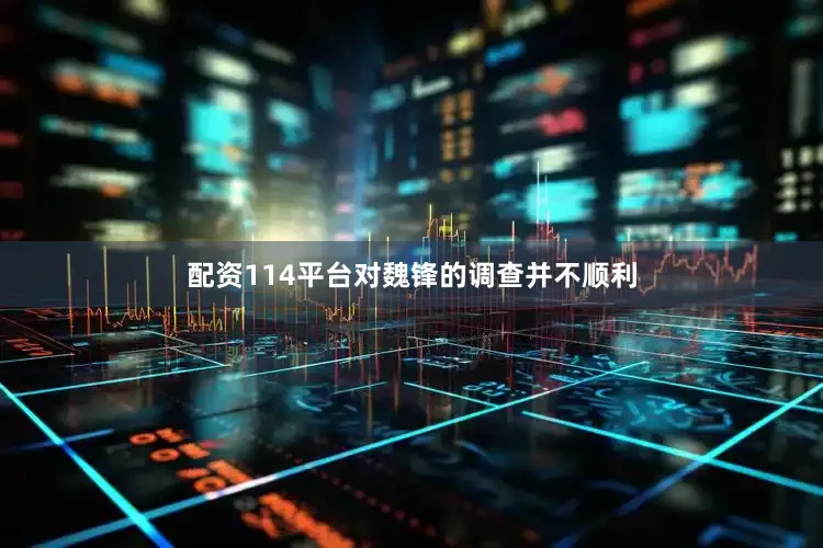 配资114平台对魏锋的调查并不顺利
