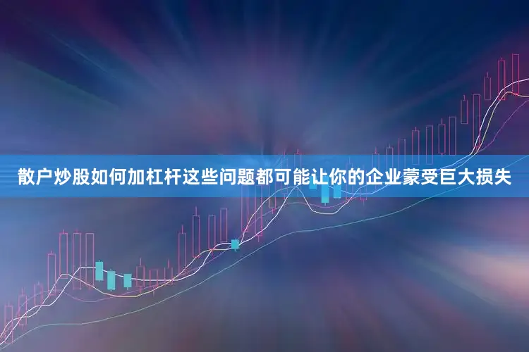 散户炒股如何加杠杆这些问题都可能让你的企业蒙受巨大损失