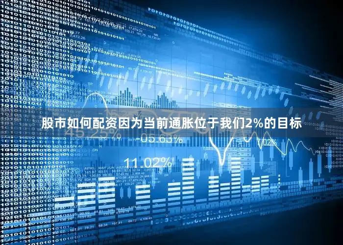 股市如何配资因为当前通胀位于我们2%的目标