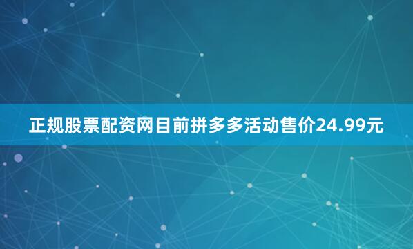 正规股票配资网目前拼多多活动售价24.99元