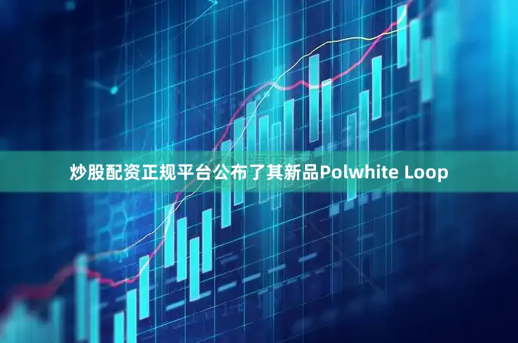 炒股配资正规平台公布了其新品Polwhite Loop
