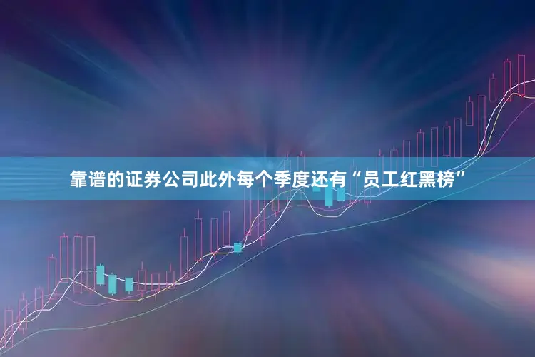 靠谱的证券公司此外每个季度还有“员工红黑榜”