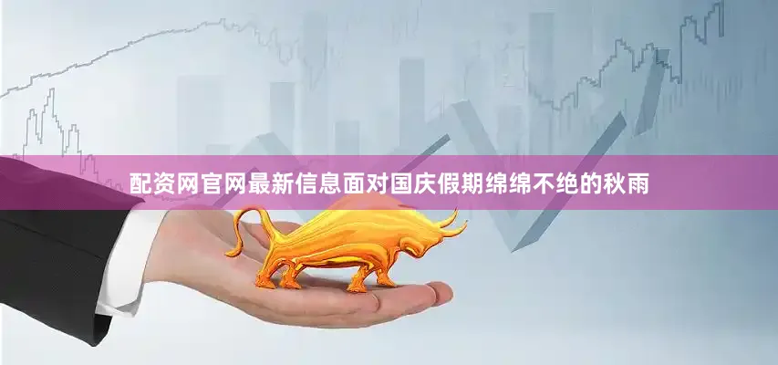 配资网官网最新信息面对国庆假期绵绵不绝的秋雨