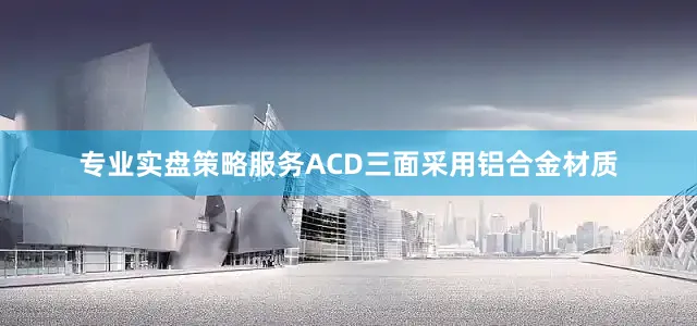 专业实盘策略服务ACD三面采用铝合金材质