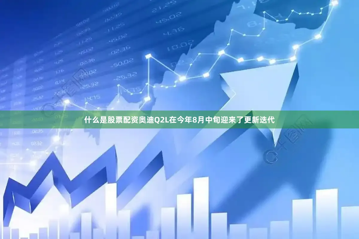 什么是股票配资奥迪Q2L在今年8月中旬迎来了更新迭代