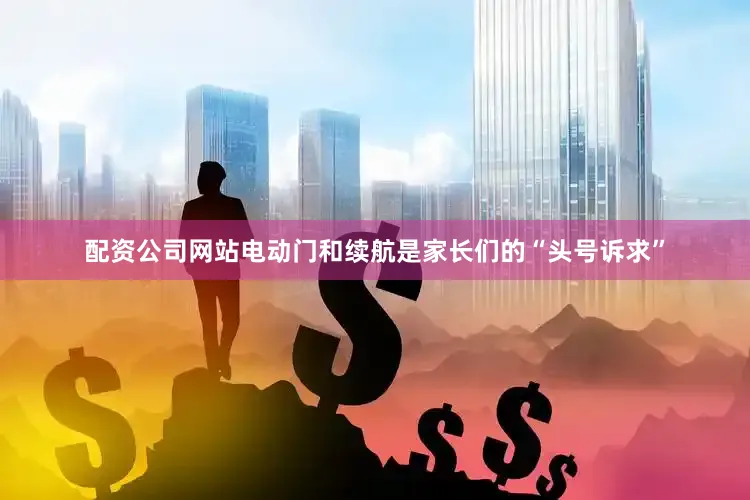 配资公司网站电动门和续航是家长们的“头号诉求”