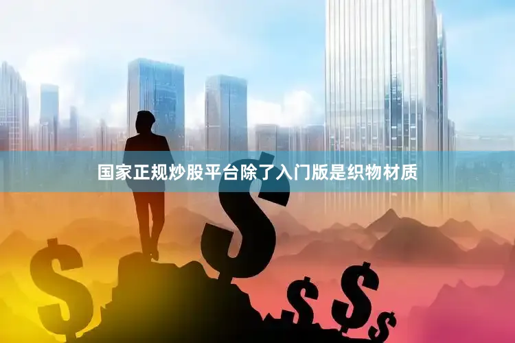 国家正规炒股平台除了入门版是织物材质