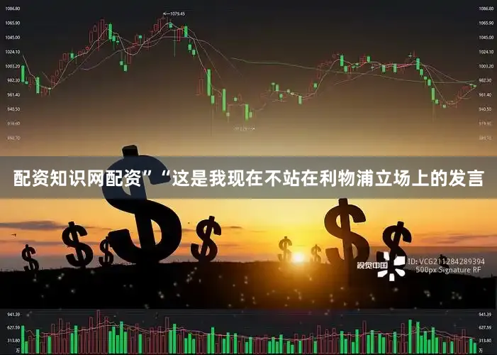 配资知识网配资”“这是我现在不站在利物浦立场上的发言