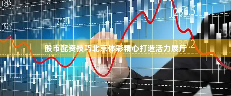 股市配资技巧北京体彩精心打造活力展厅