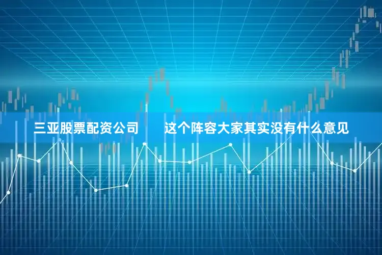 三亚股票配资公司       这个阵容大家其实没有什么意见