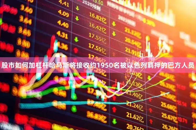 股市如何加杠杆哈马斯将接收约1950名被以色列羁押的巴方人员