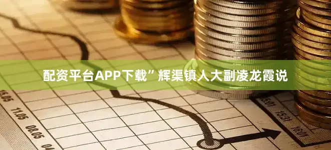 配资平台APP下载”辉渠镇人大副凌龙霞说